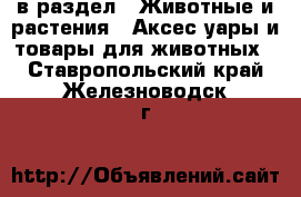  в раздел : Животные и растения » Аксесcуары и товары для животных . Ставропольский край,Железноводск г.